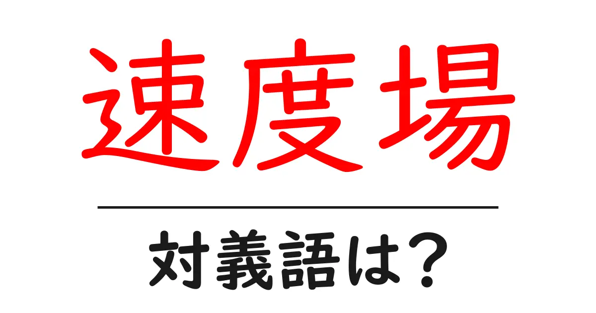 速度場の対義語・反対語を使用例を交えて分かりやすく解説!