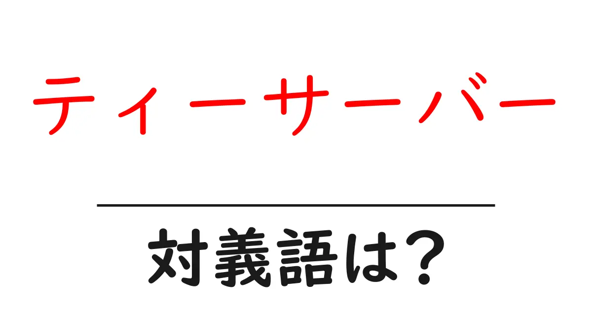 ティーサーバーの対義語・反対語を使用例を交えて分かりやすく解説!