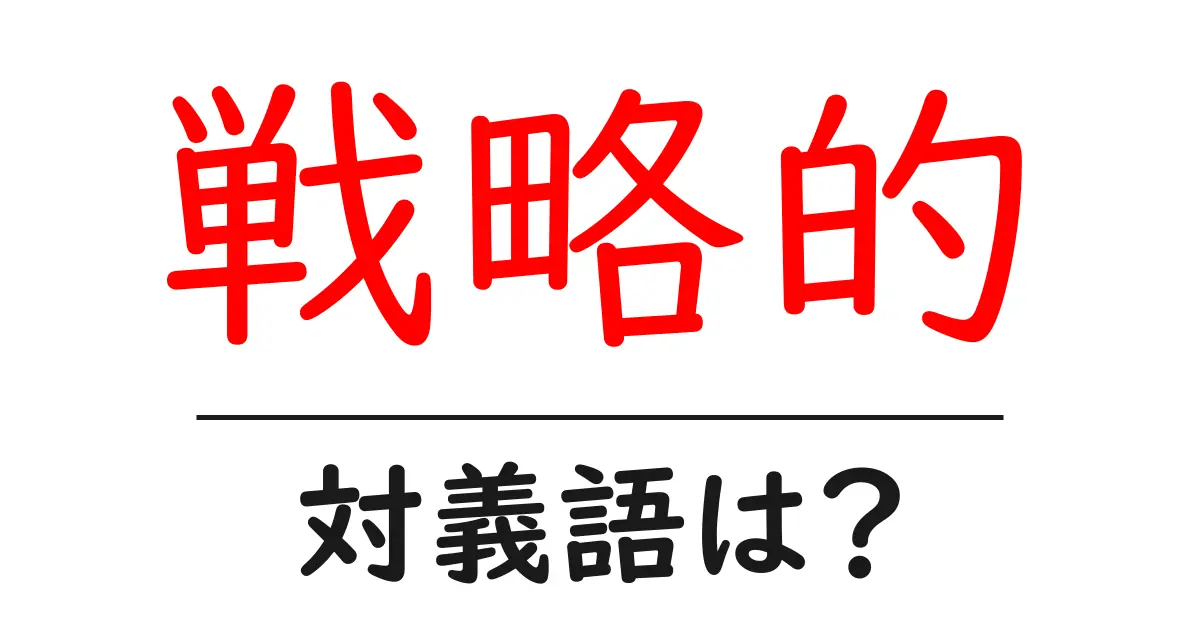 戦略的の対義語・反対語を使用例を交えて分かりやすく解説!
