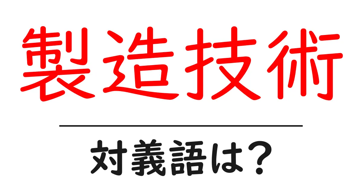 製造技術の対義語・反対語を使用例を交えて分かりやすく解説!