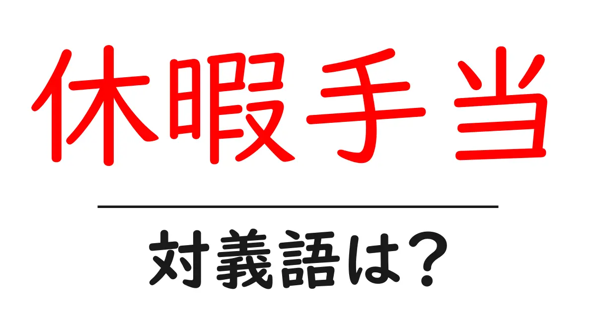 休暇手当の対義語・反対語を使用例を交えて分かりやすく解説!
