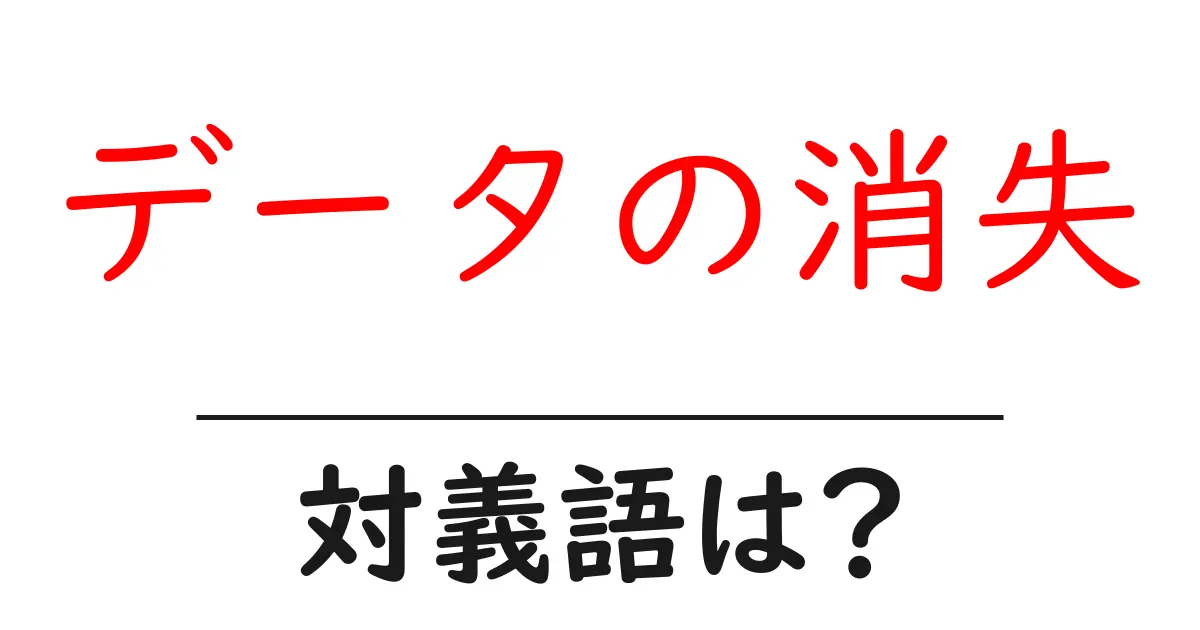 データの消失の対義語・反対語を使用例を交えて分かりやすく解説!