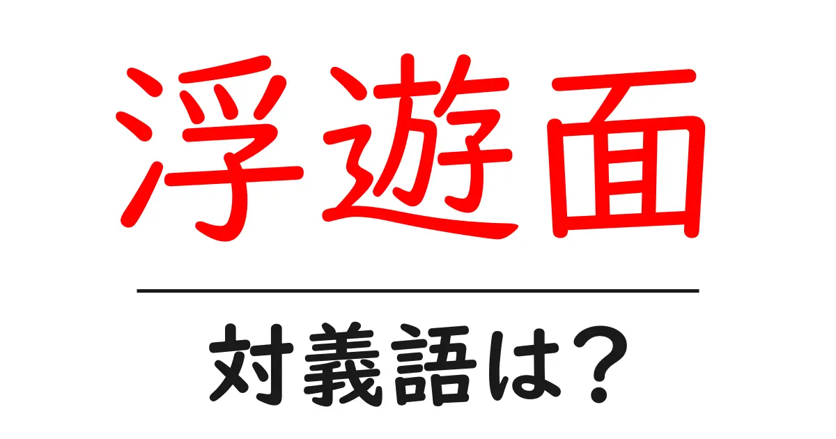 浮遊面の対義語・反対語を使用例を交えて分かりやすく解説!