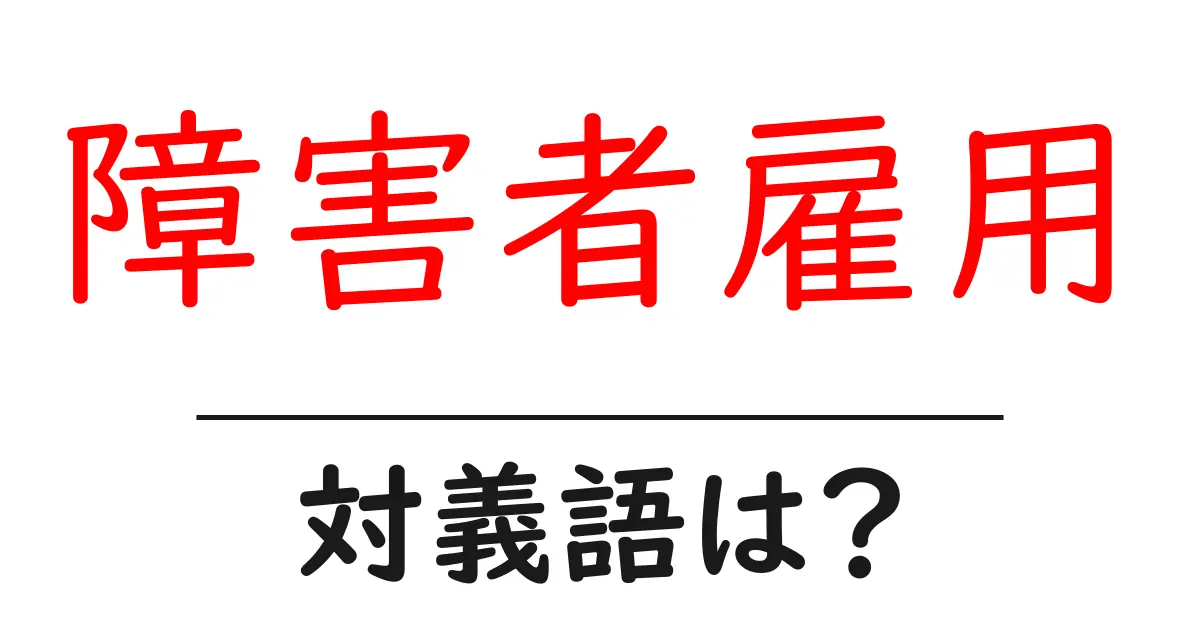 障害者雇用の対義語・反対語を使用例を交えて分かりやすく解説!