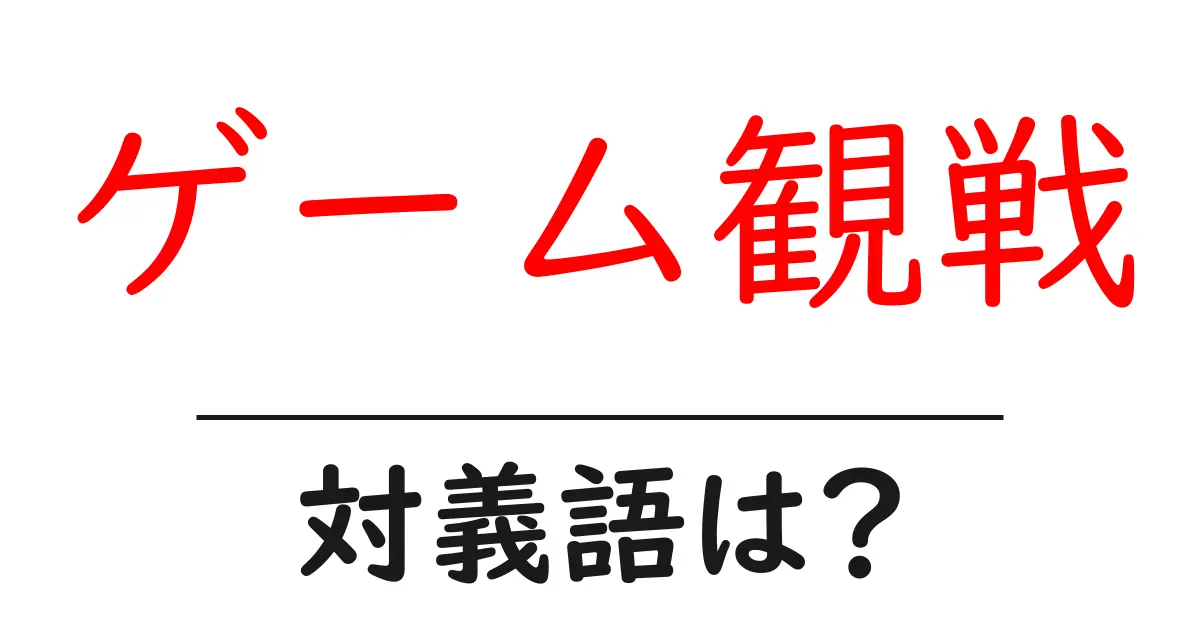 ゲーム観戦の対義語・反対語を使用例を交えて分かりやすく解説!