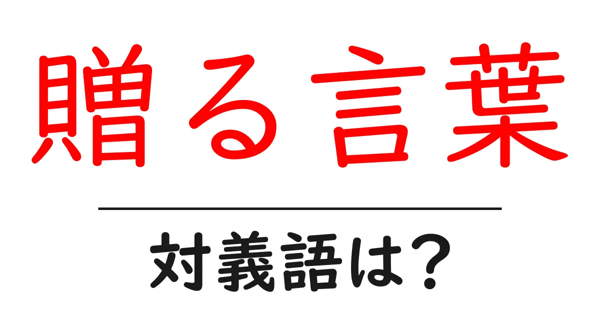 贈る言葉の対義語・反対語を使用例を交えて分かりやすく解説！