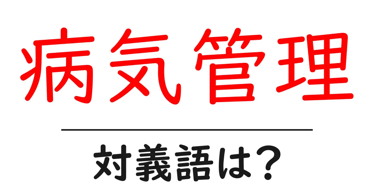 病気管理の対義語・反対語を使用例を交えて分かりやすく解説!