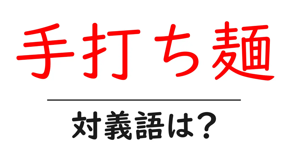 手打ち麺の対義語・反対語を使用例を交えて分かりやすく解説！