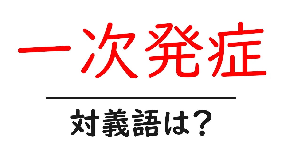 一次発症の対義語・反対語を使用例を交えて分かりやすく解説!