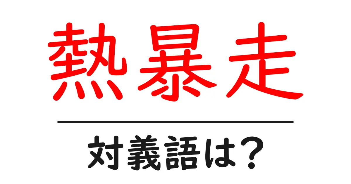 熱暴走の対義語・反対語を使用例を交えて分かりやすく解説!