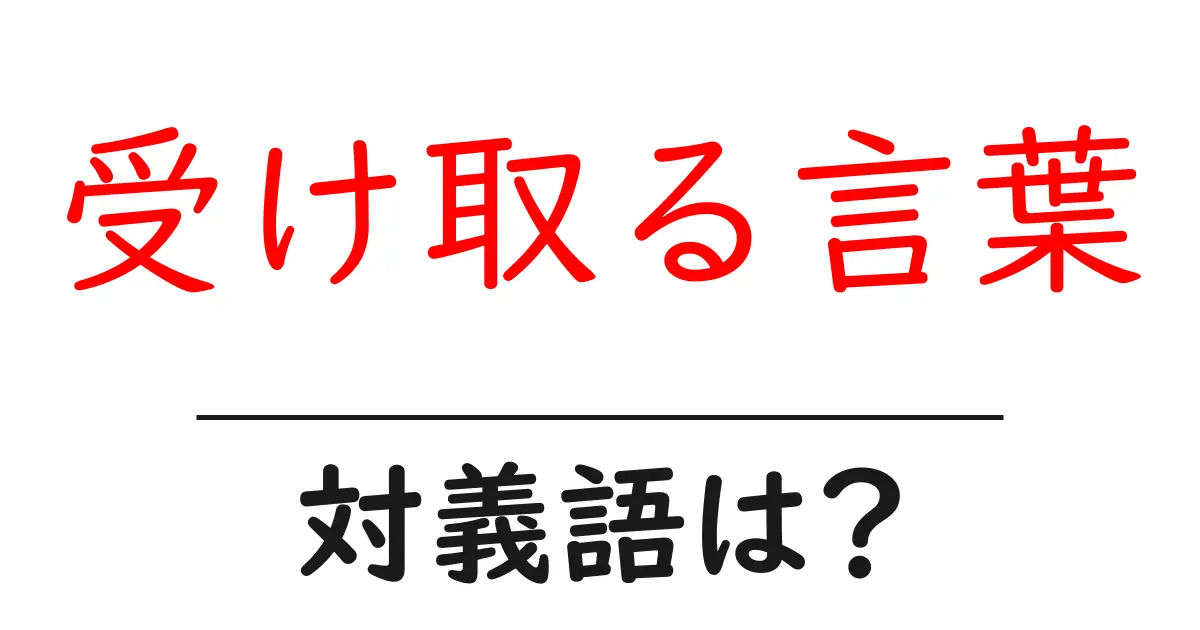 受け取る言葉の対義語・反対語を使用例を交えて分かりやすく解説!