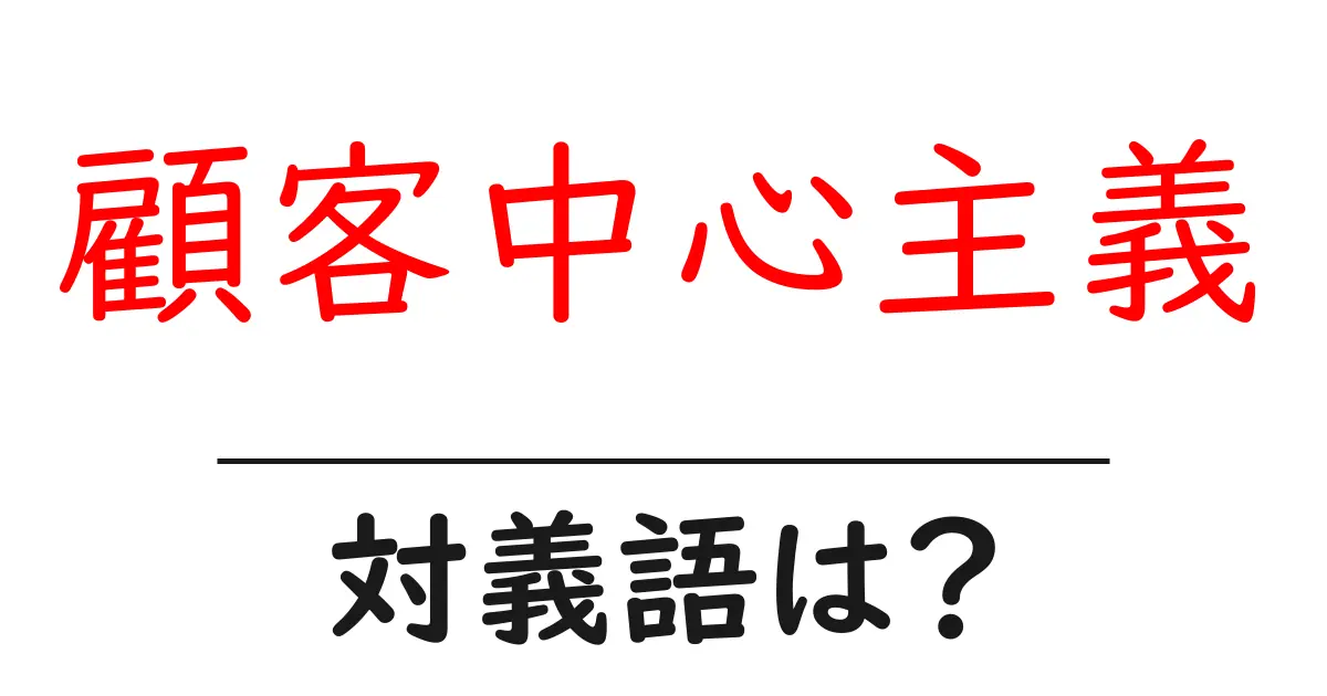 顧客中心主義の対義語・反対語を使用例を交えて分かりやすく解説!