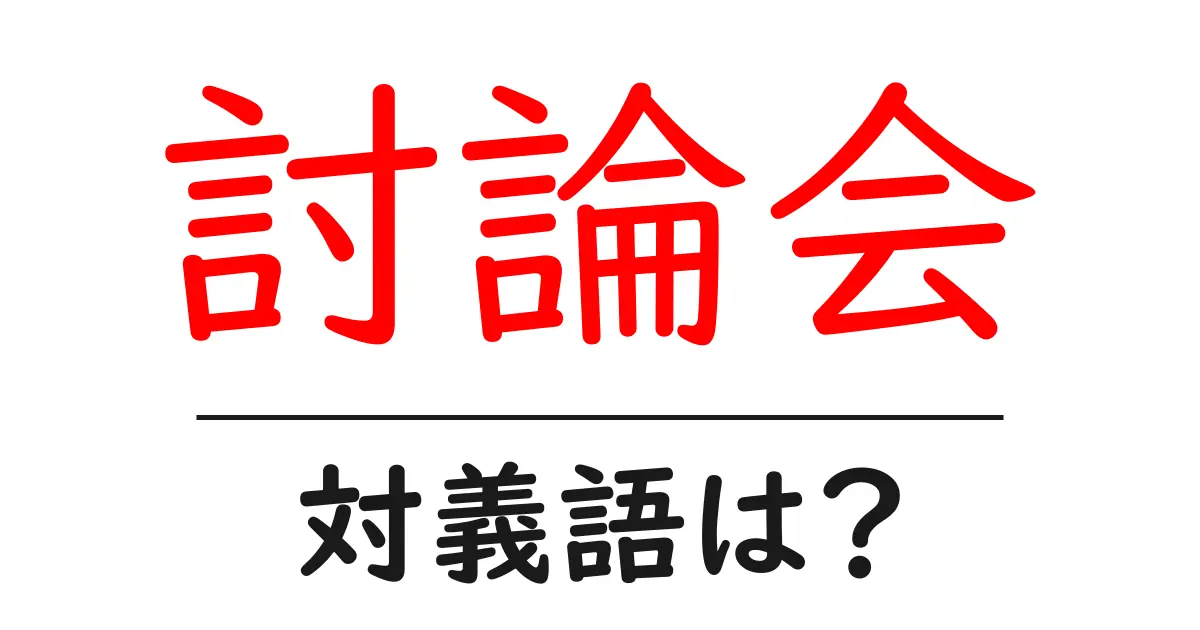 討論会の対義語・反対語を使用例を交えて分かりやすく解説!