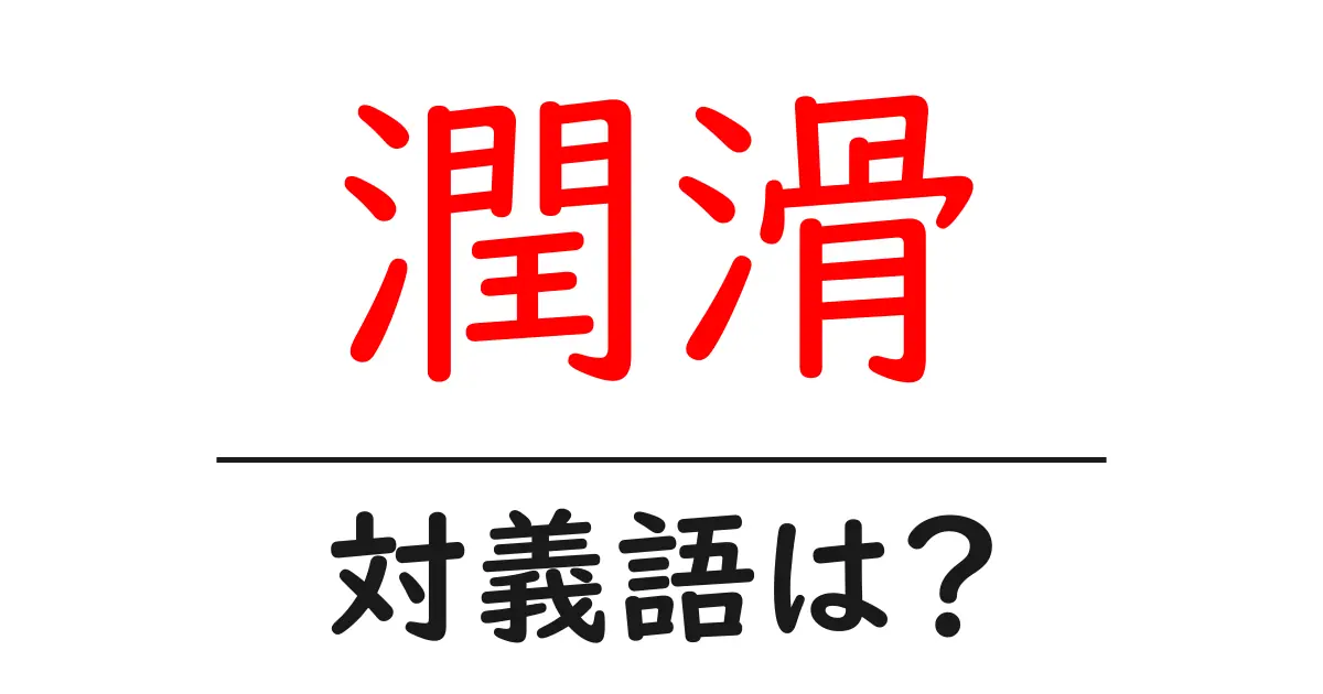 潤滑の対義語・反対語を使用例を交えて分かりやすく解説！