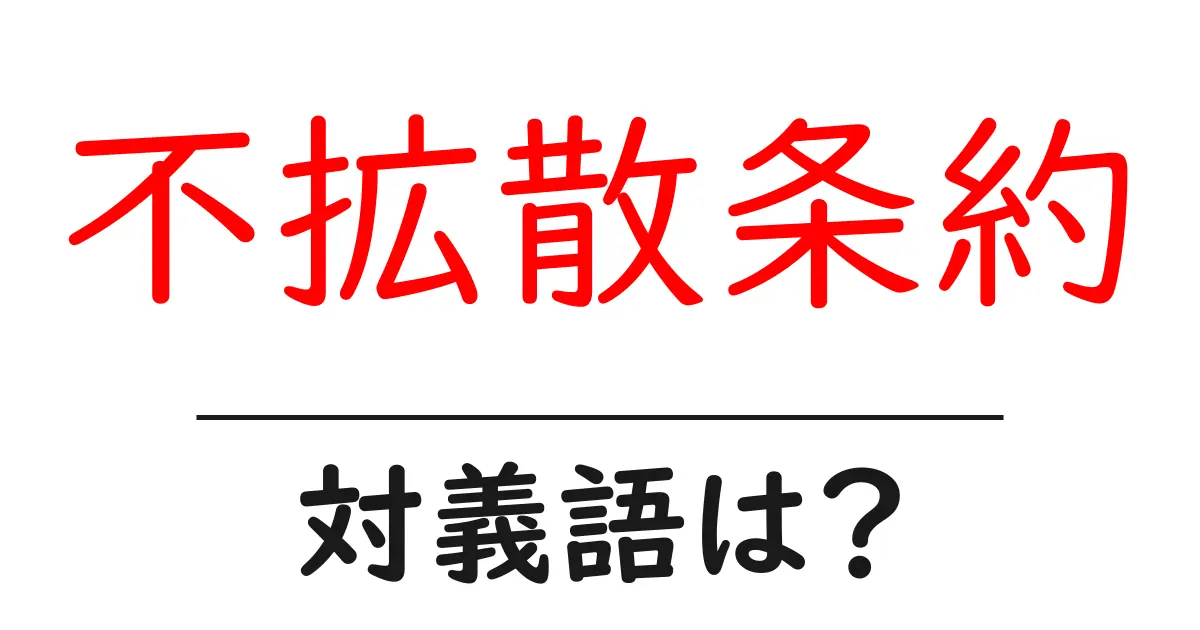 不拡散条約の対義語・反対語を使用例を交えて分かりやすく解説!