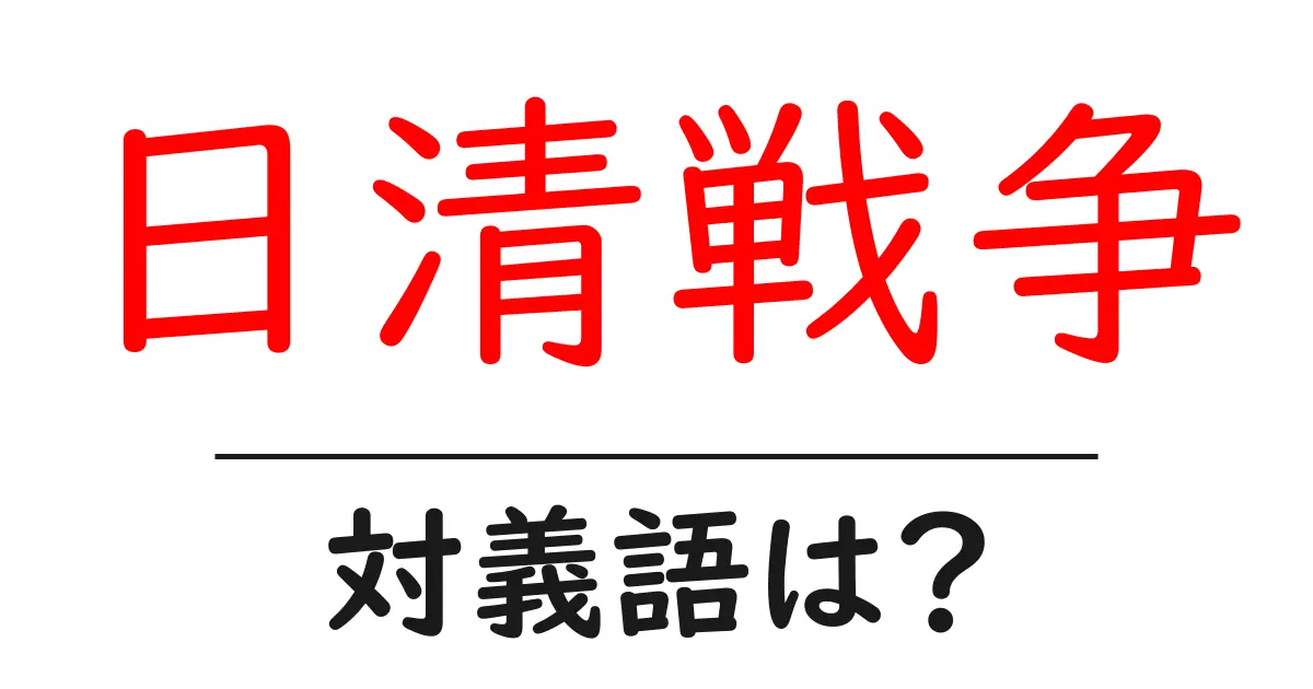 日清戦争の対義語・反対語を使用例を交えて分かりやすく解説!