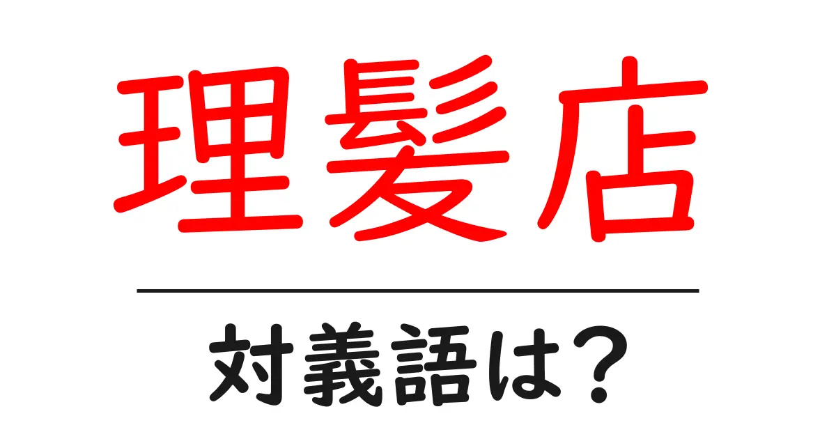 理髪店の対義語・反対語を使用例を交えて分かりやすく解説!