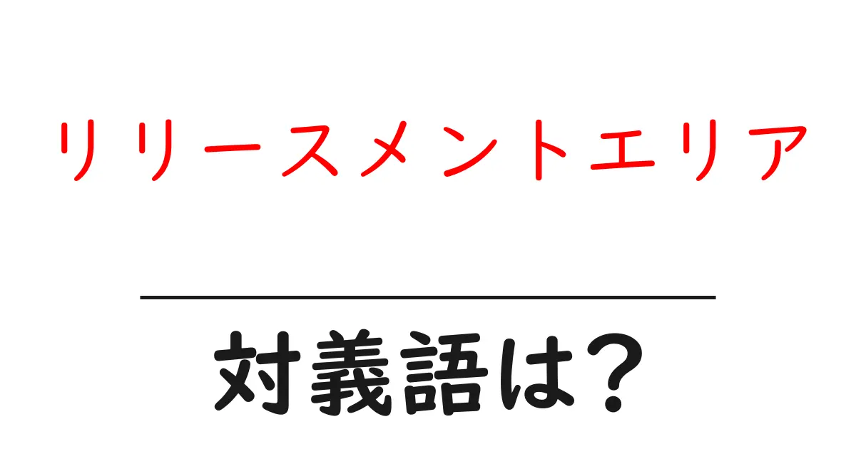 リリースメントエリアの対義語・反対語を使用例を交えて分かりやすく解説！