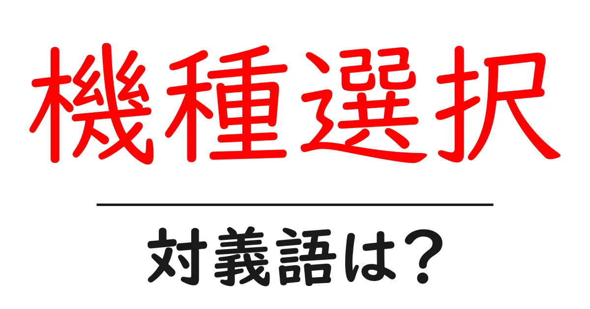 機種選択の対義語・反対語を使用例を交えて分かりやすく解説!