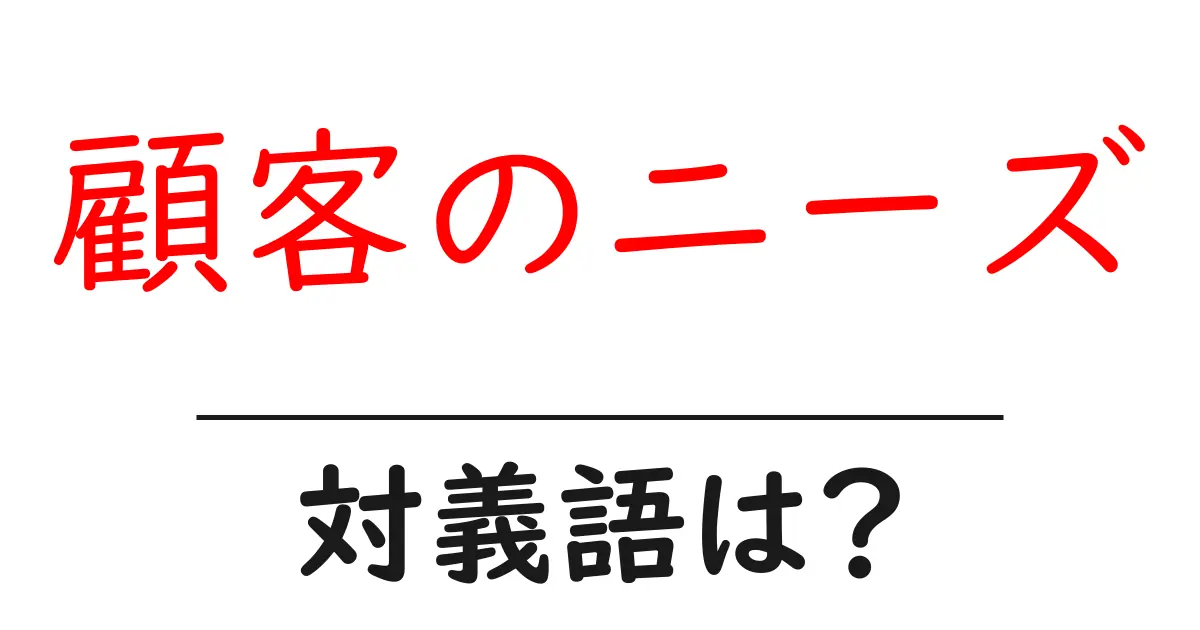 顧客のニーズの対義語・反対語を使用例を交えて分かりやすく解説!