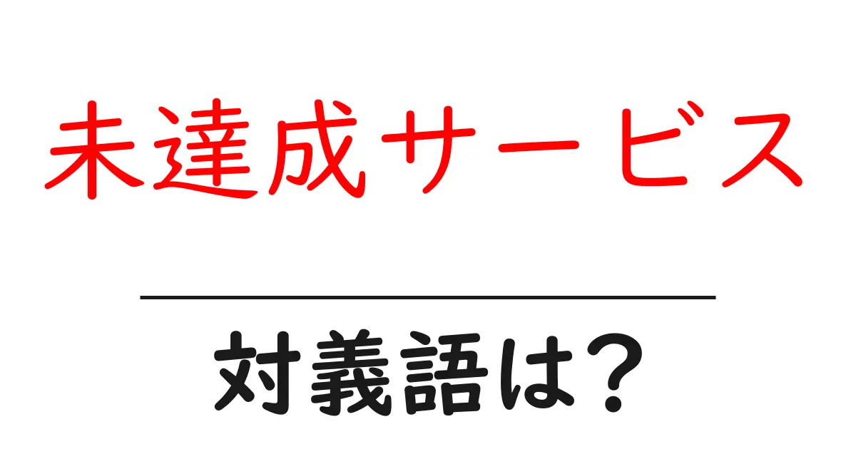 未達成サービスの対義語・反対語を使用例を交えて分かりやすく解説!
