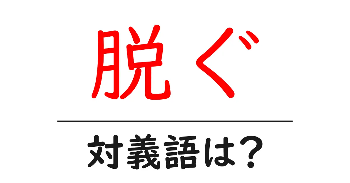脱ぐの対義語・反対語を使用例を交えて分かりやすく解説!
