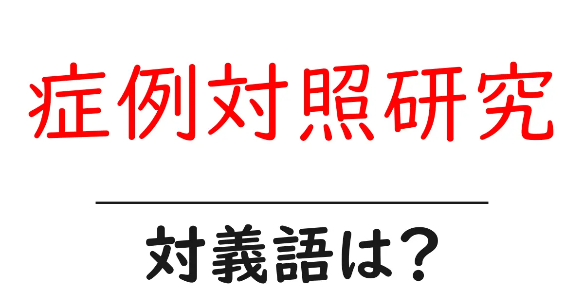 症例対照研究の対義語・反対語を使用例を交えて分かりやすく解説！