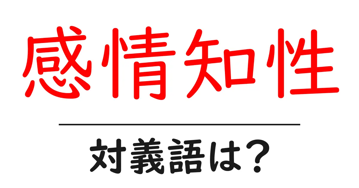 感情知性の対義語・反対語を使用例を交えて分かりやすく解説!