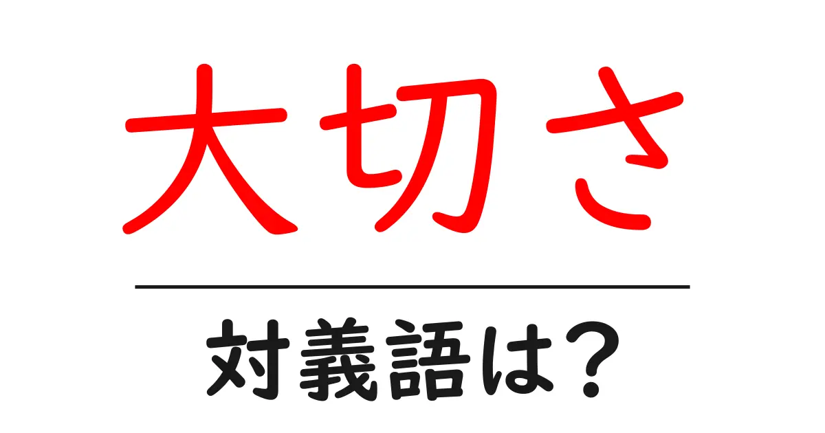 大切さの対義語・反対語を使用例を交えて分かりやすく解説！