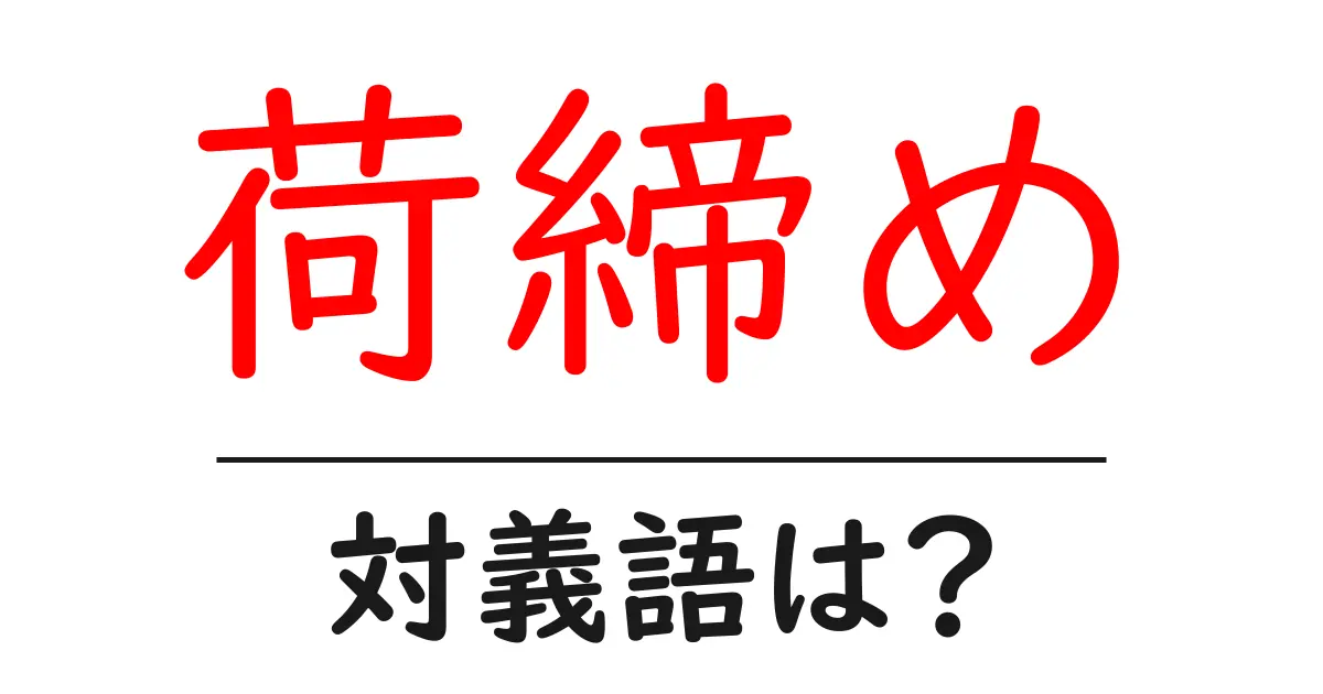 荷締めの対義語・反対語を使用例を交えて分かりやすく解説!