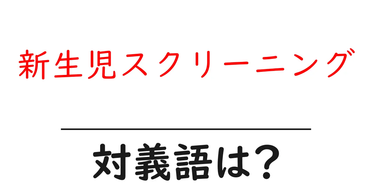 新生児スクリーニングの対義語・反対語を使用例を交えて分かりやすく解説！