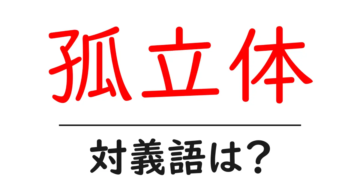 孤立体の対義語・反対語を使用例を交えて分かりやすく解説!