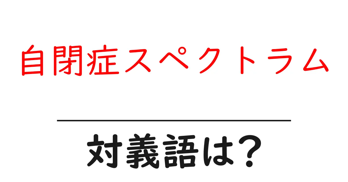 自閉症スペクトラムの対義語・反対語を使用例を交えて分かりやすく解説！