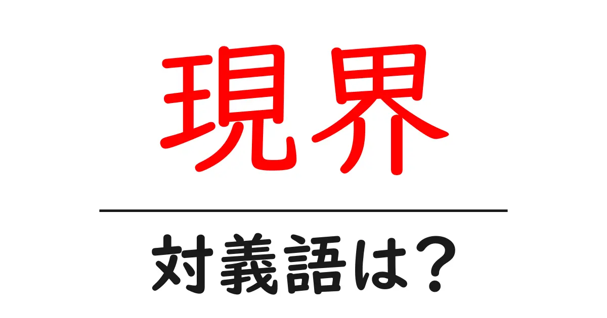 現界の対義語・反対語を使用例を交えて分かりやすく解説!