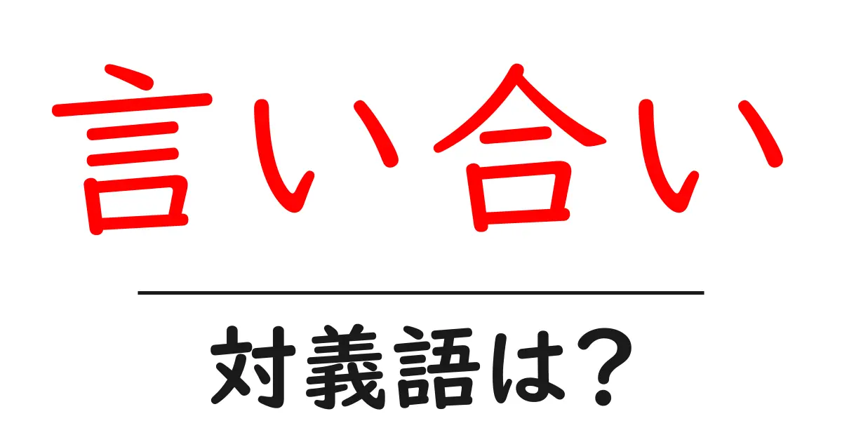 言い合いの対義語・反対語を使用例を交えて分かりやすく解説!
