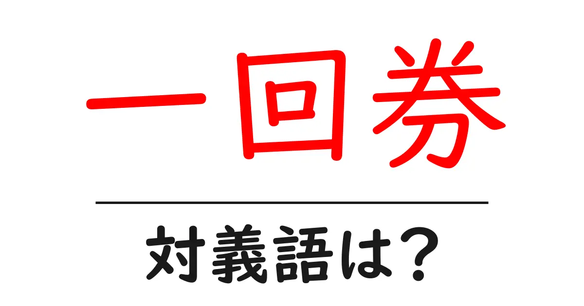一回券の対義語・反対語を使用例を交えて分かりやすく解説！
