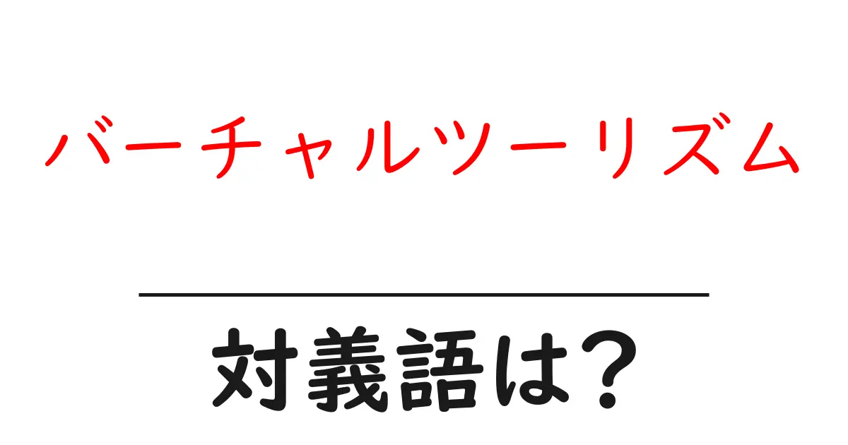 バーチャルツーリズムの対義語・反対語を使用例を交えて分かりやすく解説!