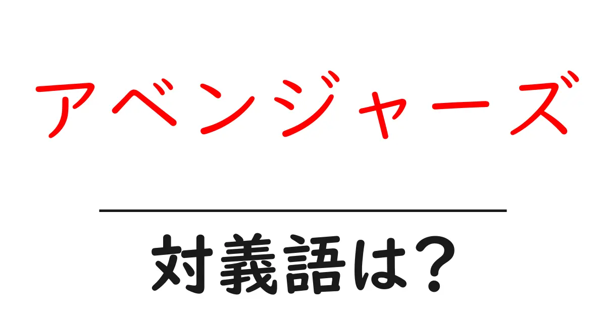 アベンジャーズの対義語・反対語を使用例を交えて分かりやすく解説！
