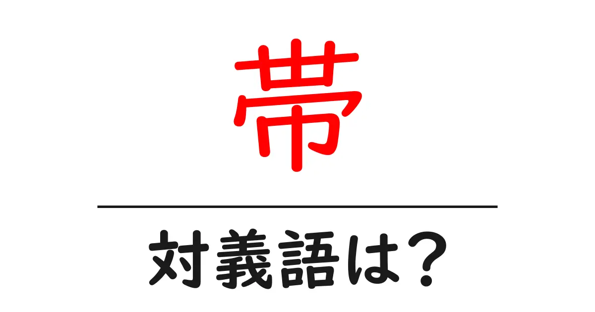 帯の対義語・反対語を使用例を交えて分かりやすく解説!
