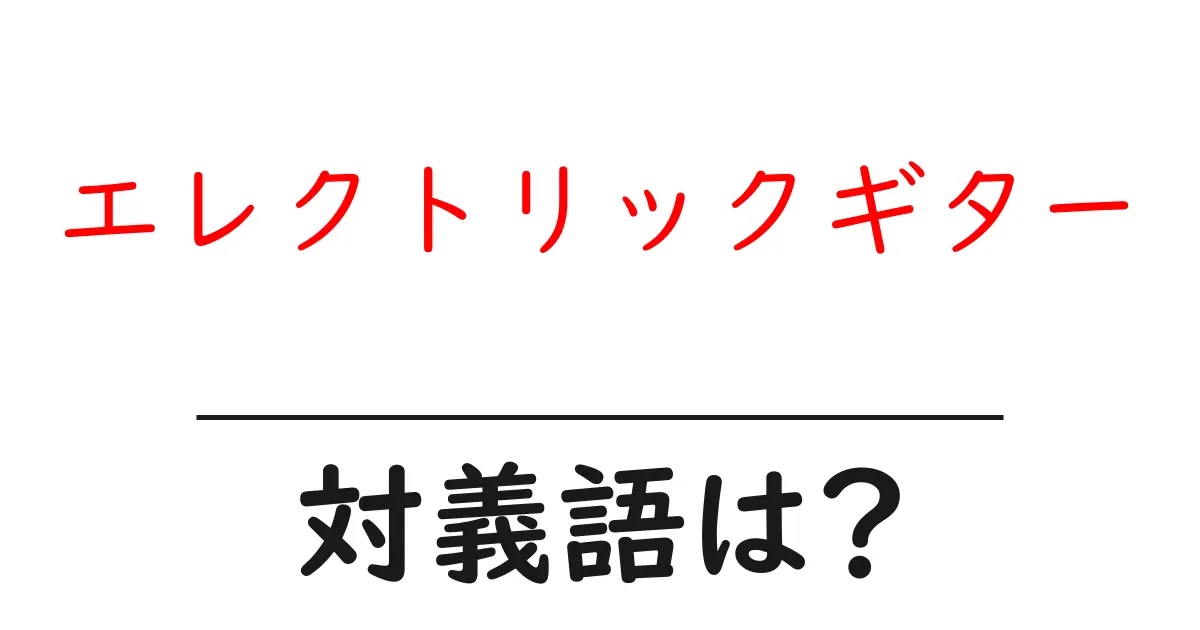エレクトリックギターの対義語・反対語を使用例を交えて分かりやすく解説!