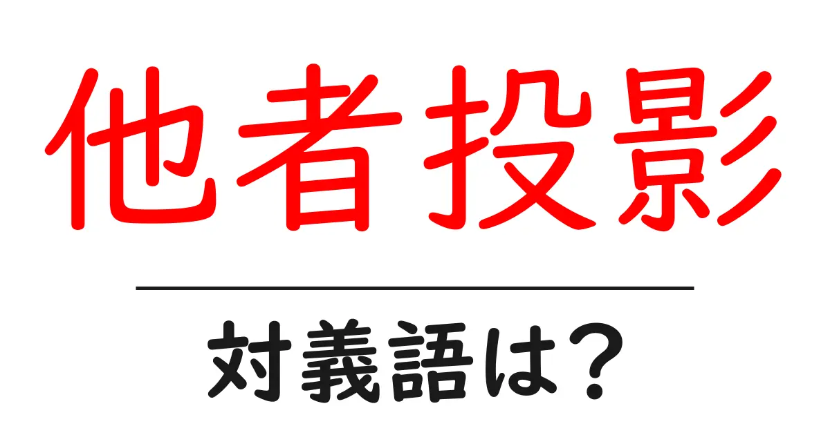 他者投影の対義語・反対語を使用例を交えて分かりやすく解説!
