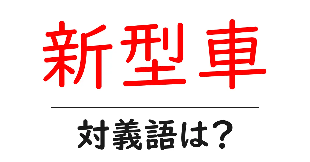 新型車の対義語・反対語を使用例を交えて分かりやすく解説!