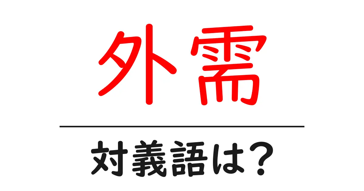 外需の対義語・反対語を使用例を交えて分かりやすく解説!