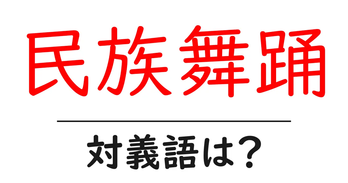 民族舞踊の対義語・反対語を使用例を交えて分かりやすく解説!