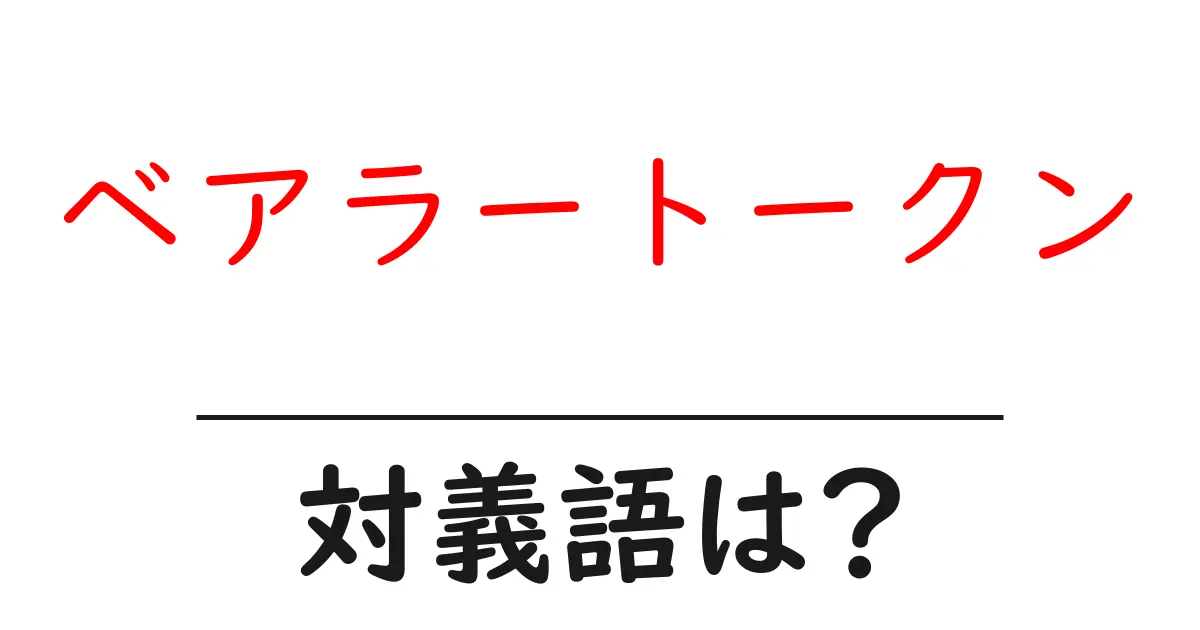 ベアラートークンの対義語・反対語を使用例を交えて分かりやすく解説!