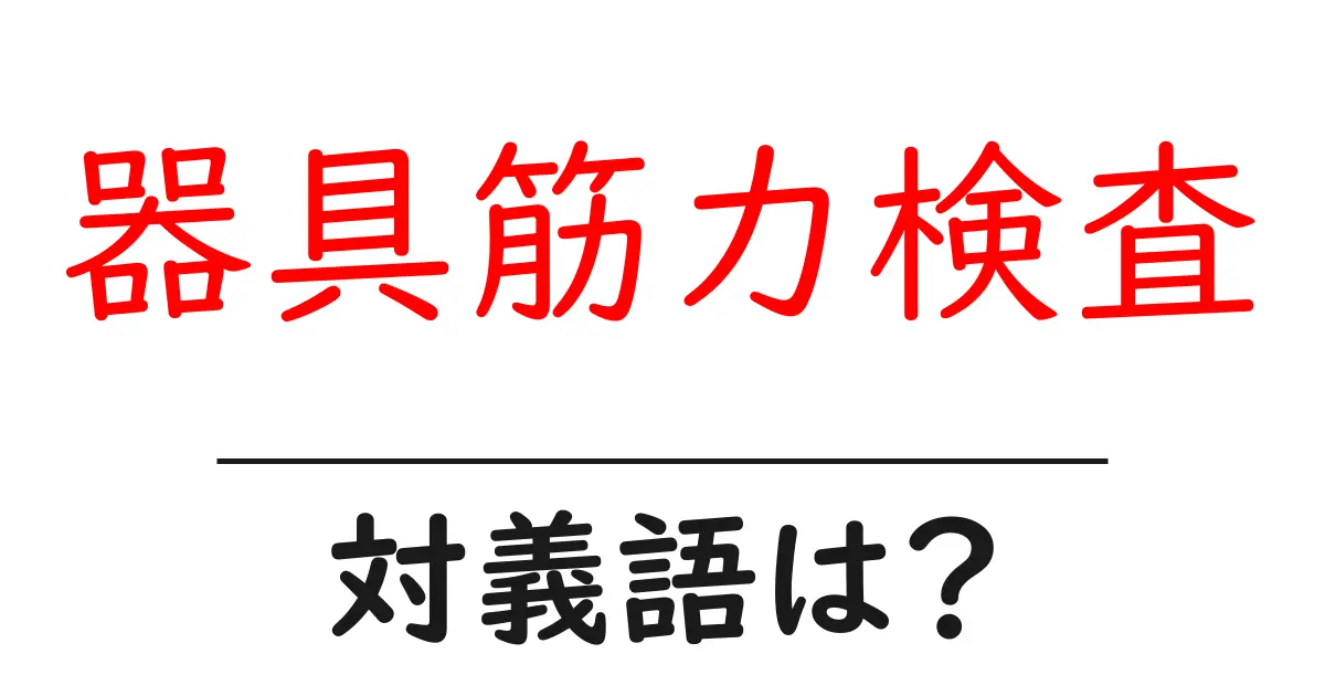 器具筋力検査の対義語・反対語を使用例を交えて分かりやすく解説!