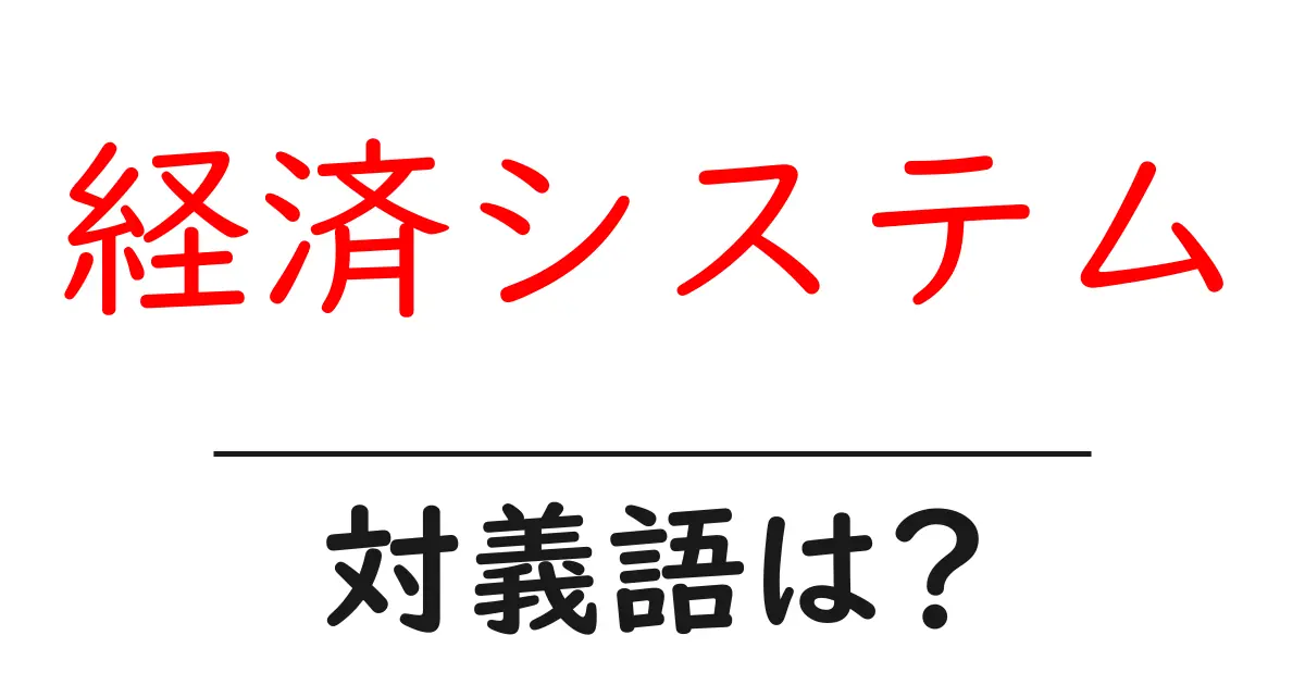 経済システムの対義語・反対語を使用例を交えて分かりやすく解説！