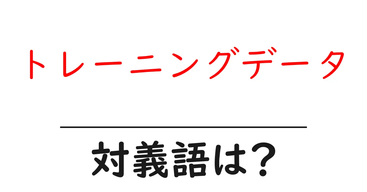 トレーニングデータの対義語・反対語を使用例を交えて分かりやすく解説!