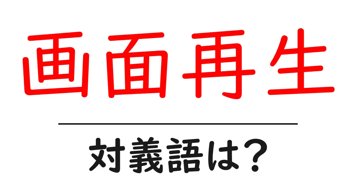 画面再生の対義語・反対語を使用例を交えて分かりやすく解説!