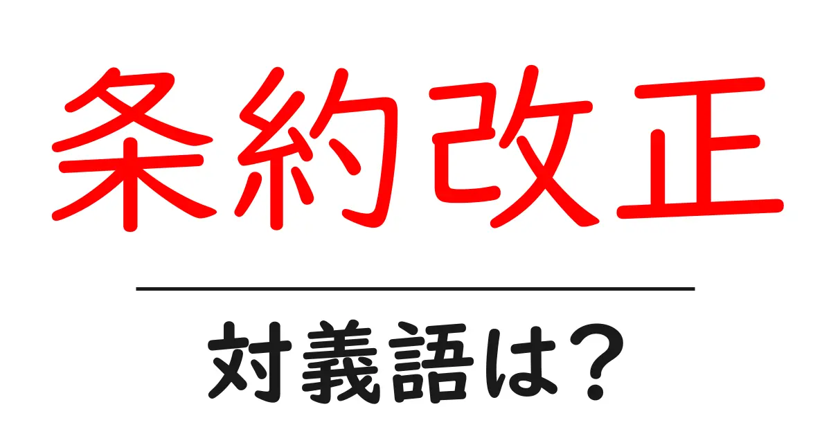 条約改正の対義語・反対語を使用例を交えて分かりやすく解説!